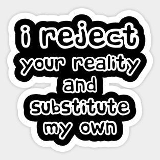 I Reject Your Reality And Substitute My Own Sticker